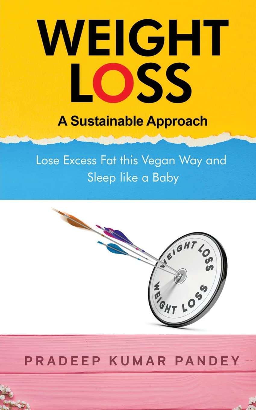 Weight Loss - A Sustainable Approach : Lose Excess Fat this Vegan Way and Sleep like a Baby | Pradeep Kumar Pandey