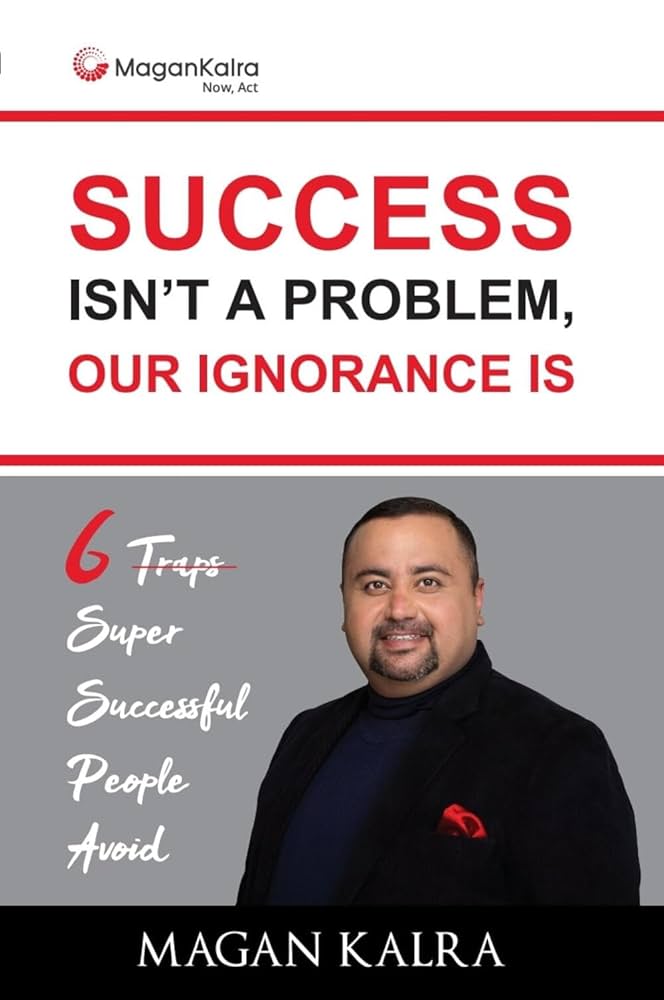 Success Isn't a Problem, Our Ignorance Is : 6 Trap Super Successful People Avoid | Magan Kalra