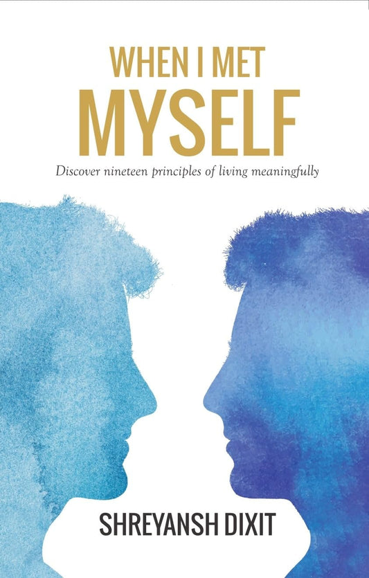 When I Met Myself : Discover Nineteen Principles of Living Meaningfully | Shreyansh Dixit