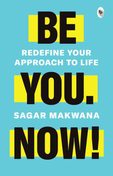 Be You. Now! - Redefine Your Approach to Life | Sagar Makwana