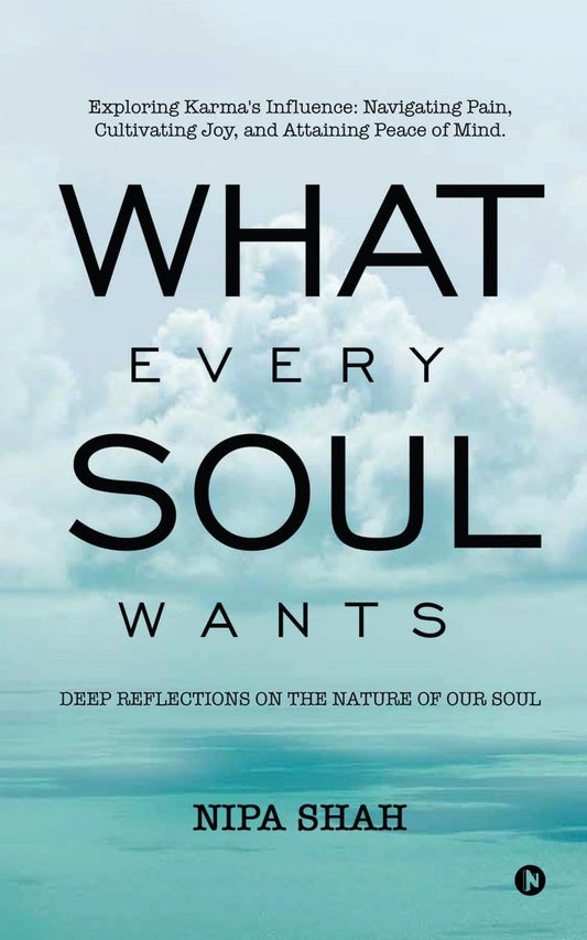 What Every Soul Wants : Deep Reflections on the Nature of our Soul | Nipa Shah