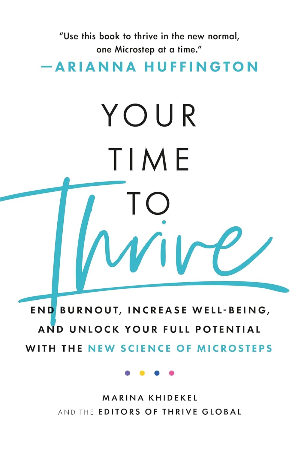 Your Time to Thrive: End Burnout, Increase Well-being, and Unlock Your Full Potential with the New Science of Microsteps | Arianna Huffington, Marina Khidekel & Thrive Global