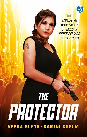 The Protector: The Explosive Story of India’s First Female Bodyguard | Read the true motivational story of a woman achiever | Veena Gupta & Kamini Kusum | Kharidobechobooks