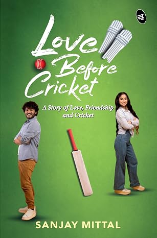 Love Before Cricket: A story of Love, Friendship and Cricket | A Heartwarming Sports Romance | Sanjay Mittal | Kharidobechobooks