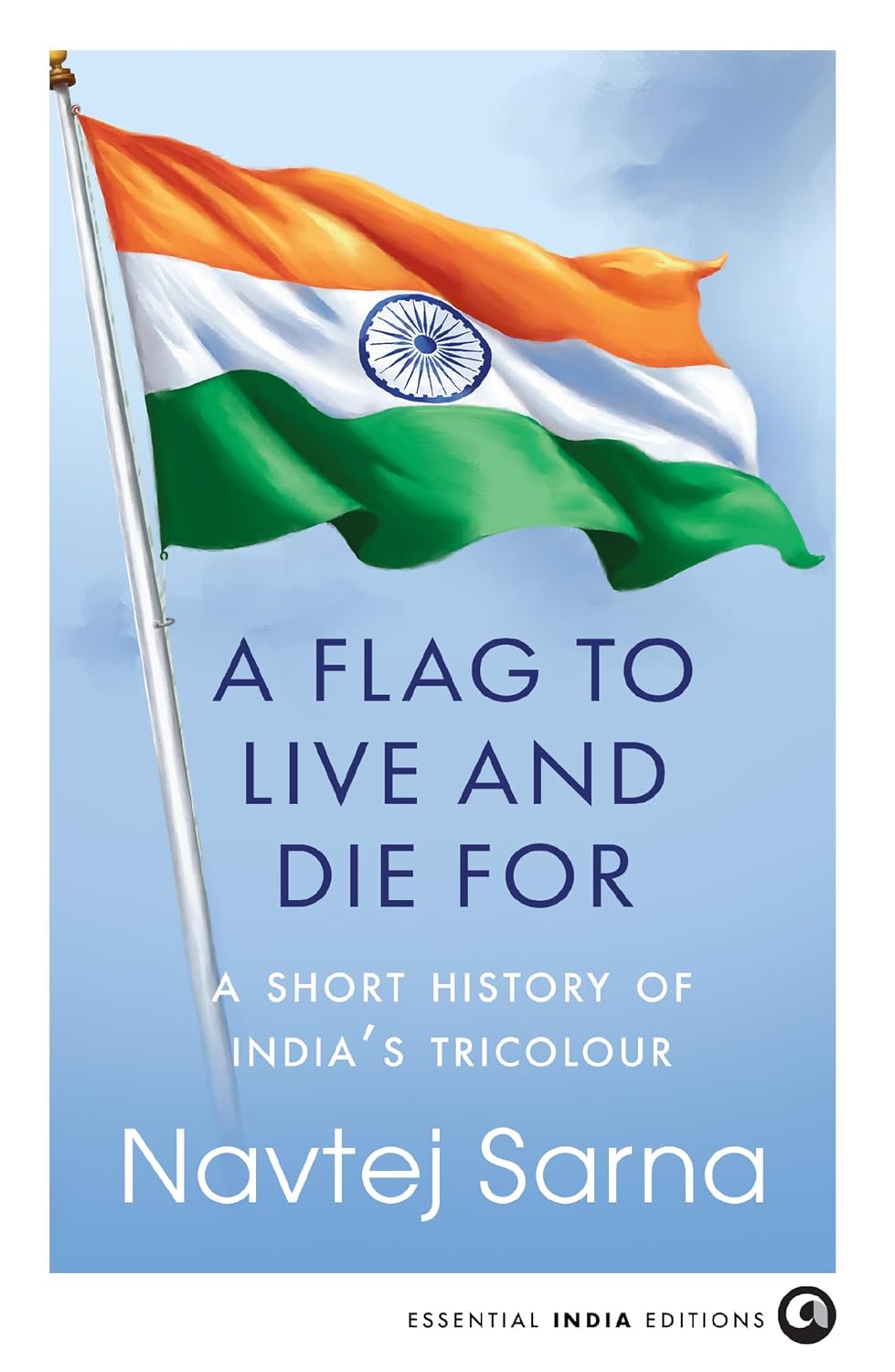 A FLAG TO LIVE AND DIE FOR | Navtej Sarna