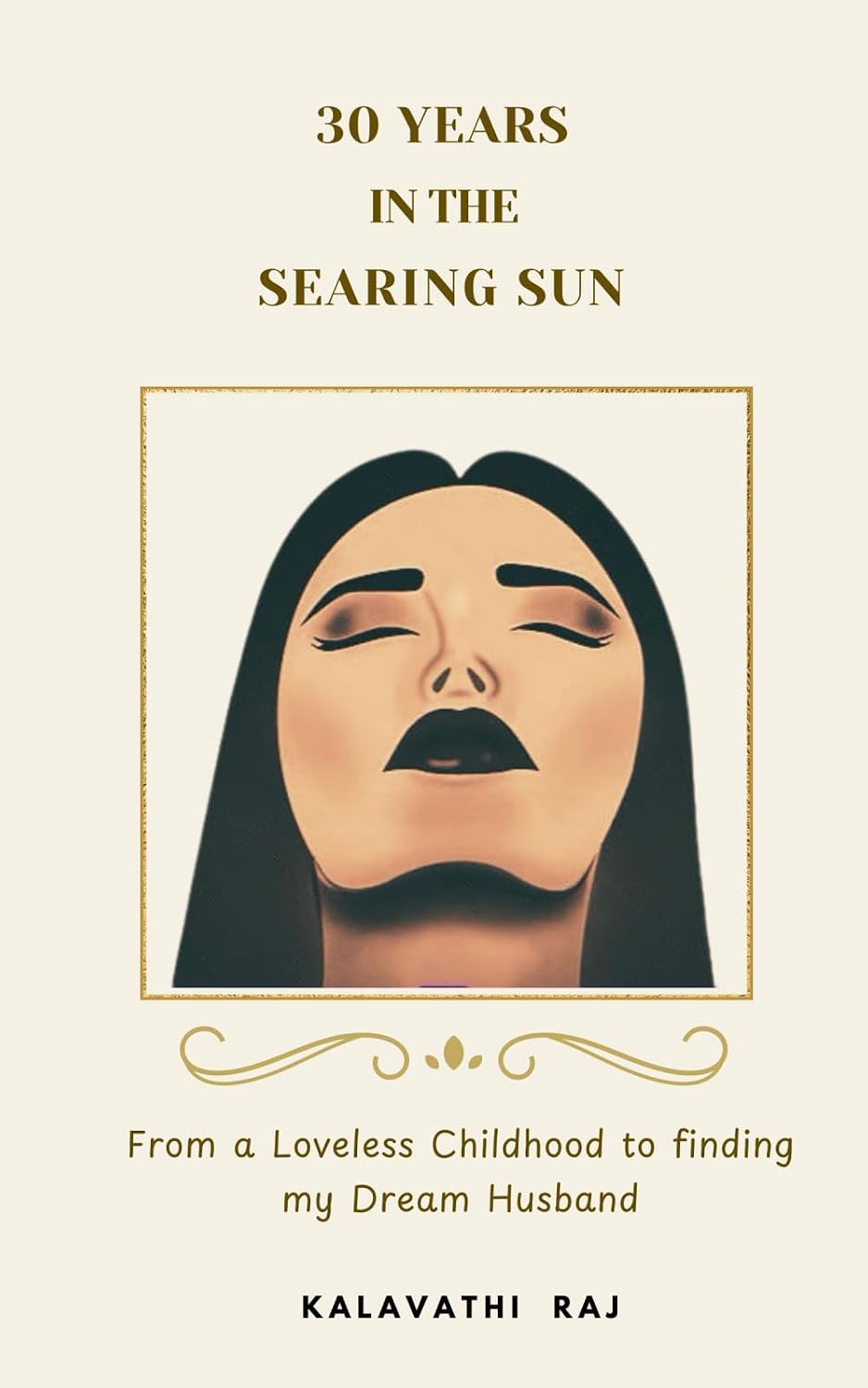 30 YEARS IN THE SEARING SUN - From a Loveless Childhood to finding my Dream Husband