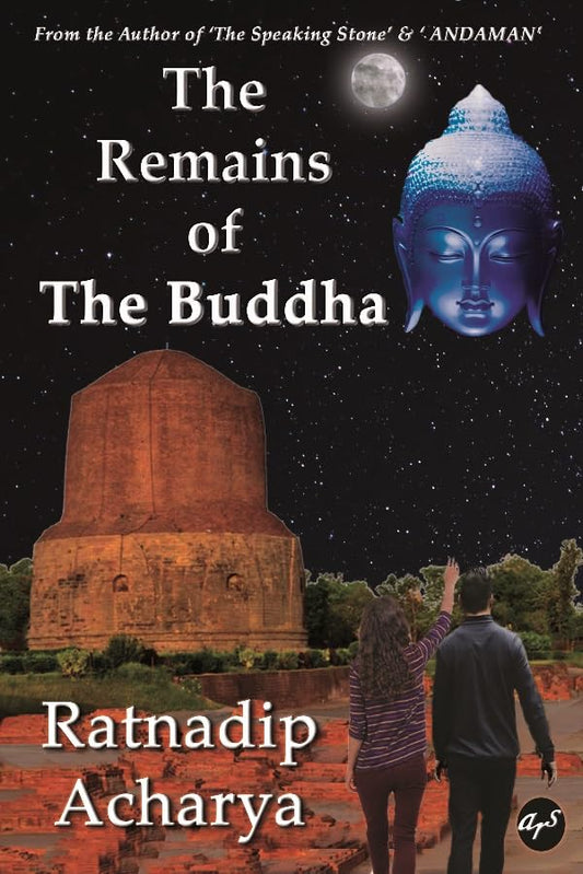 The Remains of The Buddha : What Mysterious Secrets Are Buried under the Ancient Buddhist Stupas? | Ratnadip Acharya