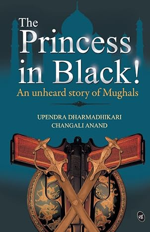 The Princess in Black!: An Unheard story of the Mughals | Mr Upendra Dharmadhikari  &  Mr Changali Anand  |  Kharidobechobooks