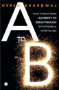 A to B: How to Move from Adversity to Breakthrough With Powerful Storytelling | Hersh Bhardwaj