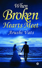 When Broken Hearts Meet | Arushi Vats