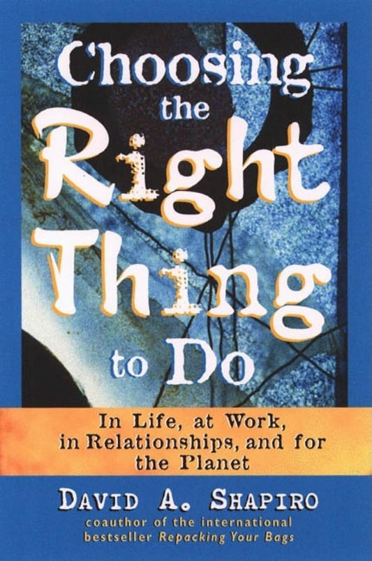 Choosing the Right Thing to Do: In Life, at Work, in Relationships, and for the Planet | David A. Shapiro