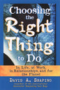 Choosing the Right Thing to Do: In Life, at Work, in Relationships, and for the Planet | David A. Shapiro
