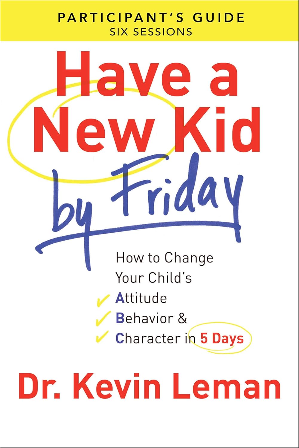 Have a New Kid By Friday Participant`s Guide - How to Change Your Child`s Attitude, Behavior & Character in 5 Days | Kevin Leman
