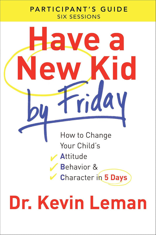 Have a New Kid By Friday Participant`s Guide - How to Change Your Child`s Attitude, Behavior & Character in 5 Days | Kevin Leman