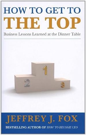 How to Get to the Top: Business lessons learned at the dinner table | Jeffrey J. Fox |  Kharidobechobooks