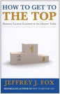 How to Get to the Top: Business lessons learned at the dinner table | Jeffrey J. Fox |  Kharidobechobooks