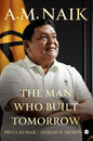A.M. Naik:The Man Who Built Tomorrow |  Priya Kumar | Jairam N. Menon  (HARD COVER)