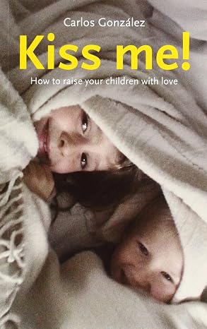 Kiss Me!: How to Raise Your Child with Love |  Carlos Gonzalez & Lorenza Garcia |  Kharidobechobooks