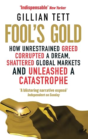 Fool's Gold: How Unrestrained Greed Corrupted a Dream, Shattered Global Markets and Unleashed a Catastrophe |  Tett Gillian  |  Kharidobechobooks