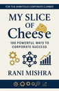 My Slice of Cheese: 100 Powerful Ways To Corporate Success! | Rani Mishra | Aksharansh Publication